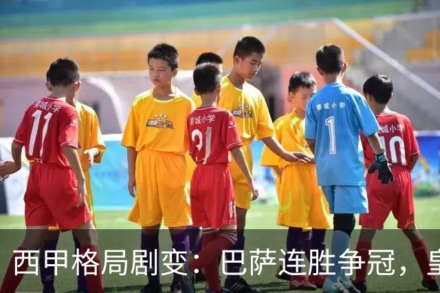 西甲格局剧变：巴萨连胜争冠，皇马积分骤降至第四位